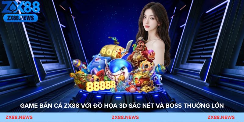 Game bắn cá ZX88 với đồ họa 3D sắc nét và boss thưởng lớn