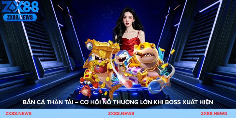 Bắn Cá Thần Tài – Cơ hội nổ thưởng lớn khi boss xuất hiện