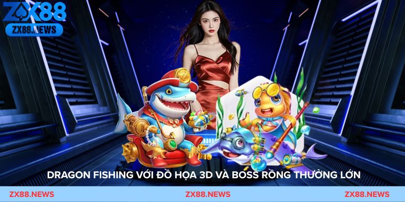 Bắn Cá Rồng – Dragon Fishing với đồ họa 3D và boss rồng thưởng lớn