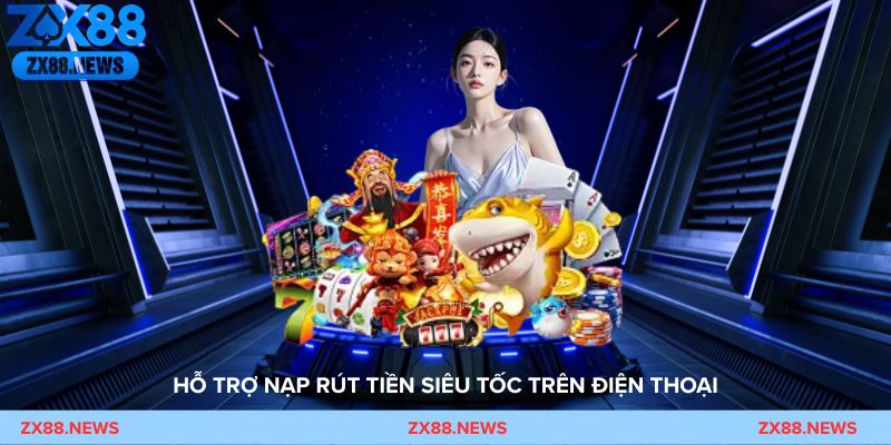 Tải app ZX88 – Hỗ trợ nạp rút tiền siêu tốc trên điện thoại