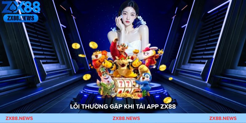 Khắc phục lỗi tải app ZX88 và lỗi đăng nhập trên thiết bị di động