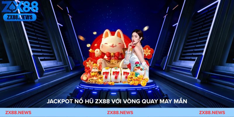 Jackpot nổ hũ ZX88 với vòng quay may mắn và phần thưởng giá trị lớn