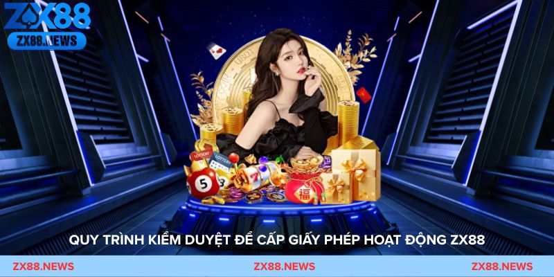 Quy trình kiểm duyệt để cấp giấy phép hoạt động ZX88