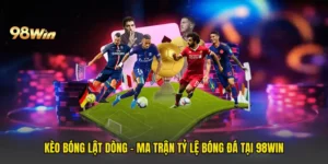 Kèo Bóng Lật Dòng - Ma Trận Tỷ Lệ Bóng Đá Tại 98win