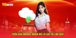 Phiên bản Android 98win Mở Lối Giải Trí Linh Hoạt